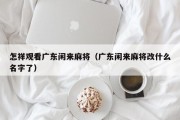 怎祥观看广东闲来麻将（广东闲来麻将改什么名字了）