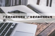广东老式麻将馆地址（广东老式麻将馆地址电话）