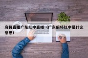 麻将直播广东红中直播（广东麻将红中是什么意思）