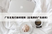 广东无鬼打麻将视频（无鬼牌的广东麻将）