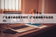 广东癞子麻将真不好打（广东麻将赖子玩法技巧）