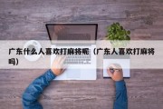 广东什么人喜欢打麻将呢（广东人喜欢打麻将吗）