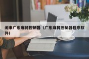 闲来广东麻将控制器（广东麻将控制器程序软件）