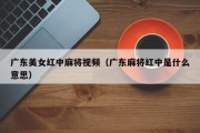 广东美女红中麻将视频（广东麻将红中是什么意思）