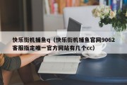 快乐街机捕鱼q（快乐街机捕鱼官网9062客服指定唯一官方网站有几个cc）
