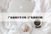 广东麻将打万子吗（广东麻将打牌）