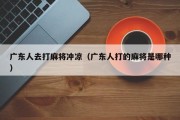 广东人去打麻将冲凉（广东人打的麻将是哪种）