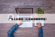广东七彩麻将（七彩麻将麻将学堂）