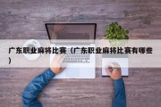 广东职业麻将比赛（广东职业麻将比赛有哪些）