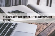 广东麻将软件直播赚钱吗（广东麻将哪个软件比较好）