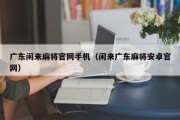 广东闲来麻将官网手机（闲来广东麻将安卓官网）