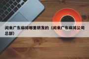 闲来广东麻将哪里研发的（闲来广东麻将公司总部）