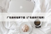 广东麻将鬼牌下载（广东麻将打鬼牌）