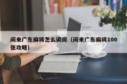 闲来广东麻将怎么调房（闲来广东麻将100张攻略）