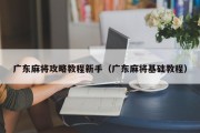 广东麻将攻略教程新手（广东麻将基础教程）