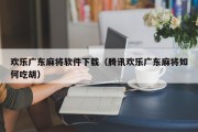 欢乐广东麻将软件下载（腾讯欢乐广东麻将如何吃胡）