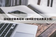 深圳航空票务培训（深圳航空培训费多少钱）