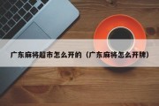 广东麻将超市怎么开的（广东麻将怎么开牌）