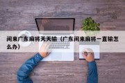 闲来广东麻将天天输（广东闲来麻将一直输怎么办）