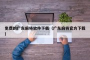 免费的广东麻将软件下载（广东麻将官方下载）