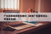 广东闲来麻将亲友圈ID（闲来广东麻将怎么开通亲友圈）