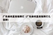 广东麻将直接推牌打（广东麻将直接推牌打几张牌）