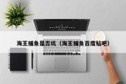 海王捕鱼是否坑（海王捕鱼百度贴吧）