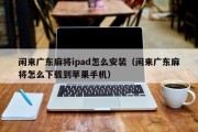 闲来广东麻将ipad怎么安装（闲来广东麻将怎么下载到苹果手机）