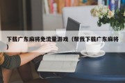 下载广东麻将免流量游戏（帮我下载广东麻将）