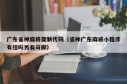 广东雀神麻将复制代码（雀神广东麻将小程序有挂吗另有马脚）