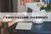 广东麻将红中鬼怎么调牌（红中鬼麻将技巧）
