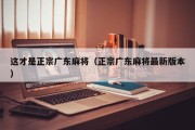 这才是正宗广东麻将（正宗广东麻将最新版本）
